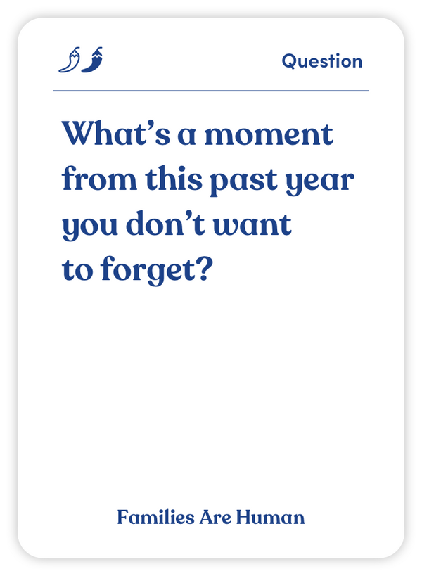 Sample card from Families Are Human: What’s a moment from this past year you don’t want to forget?