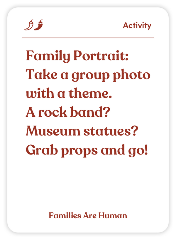 Sample card from Families Are Human: Family Portrait: Take a group photo with a theme. A rock band? Museum statues? Grab props and go!