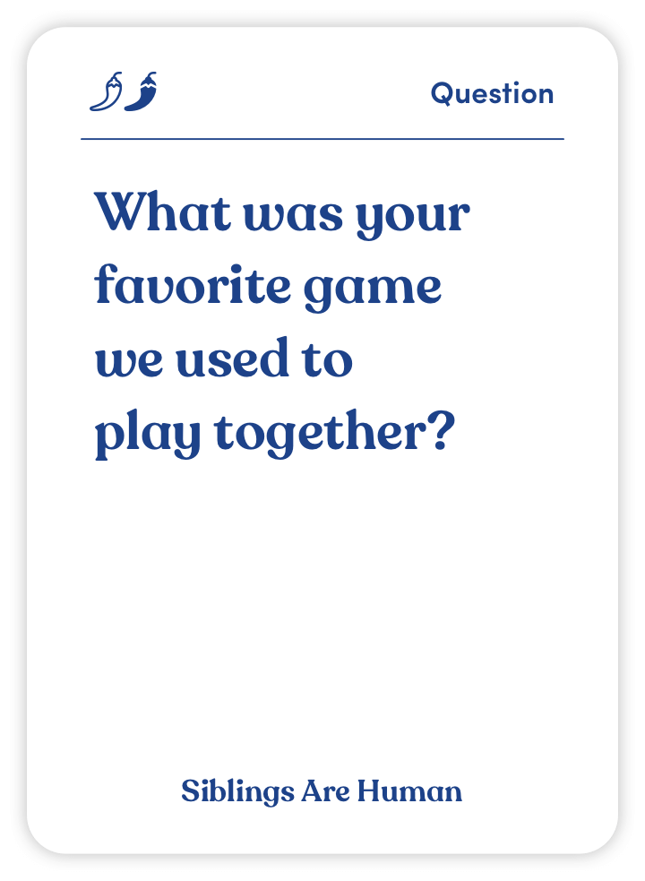 Sample card from Siblings Are Human: What was your favorite game we used to play together?
