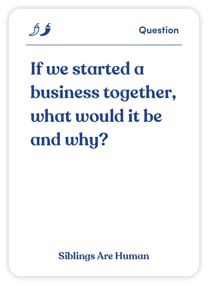 Sample card from Siblings Are Human: If we started a business together, what would it be and why?