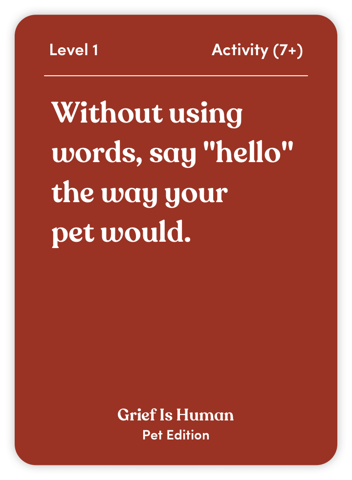 Sample card from Grief Is Human (Pet Edition): Without using words, say “hello” the way your pet would.