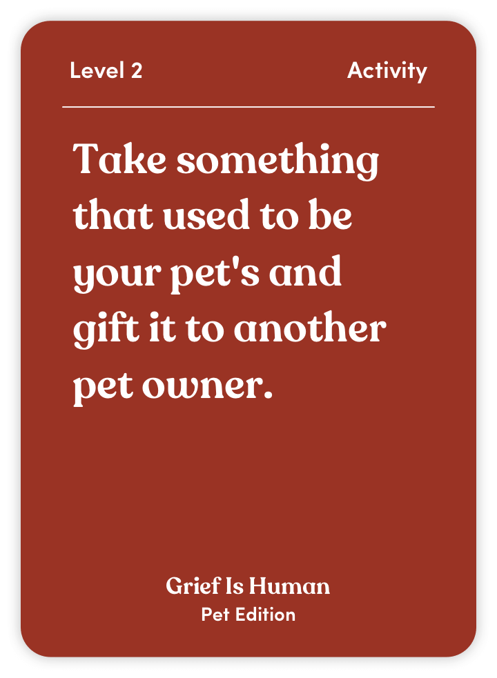 Sample card from Grief Is Human (Pet Edition): Take something that used to be your pet’s and gift it to another pet owner.