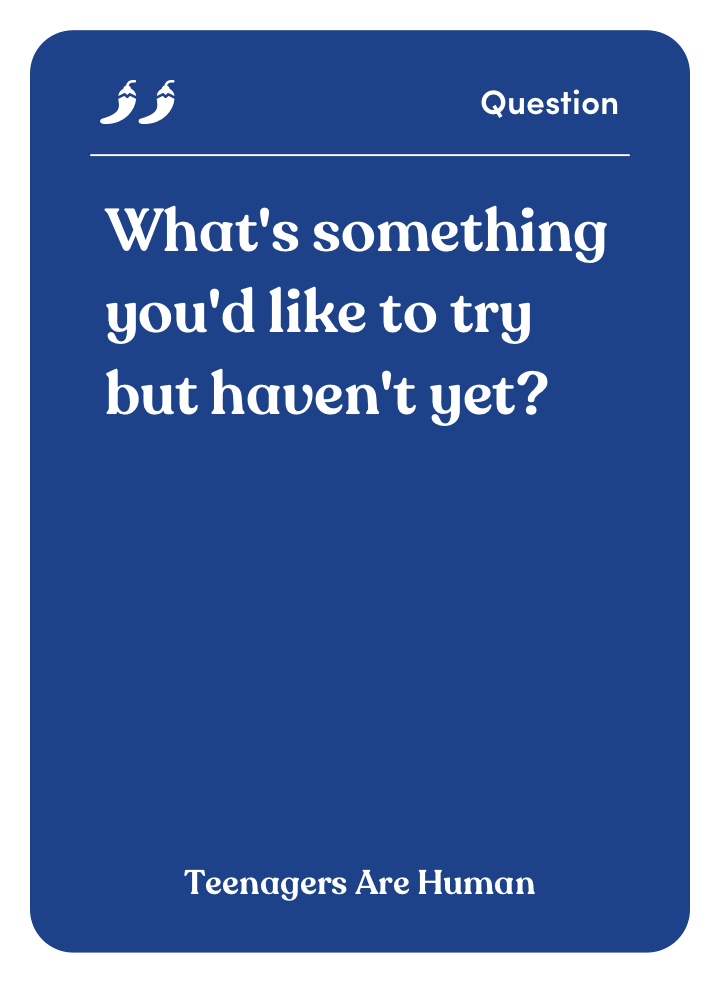 Sample card from Teenagers Are Human: What’s something you’d like to try but haven’t yet?