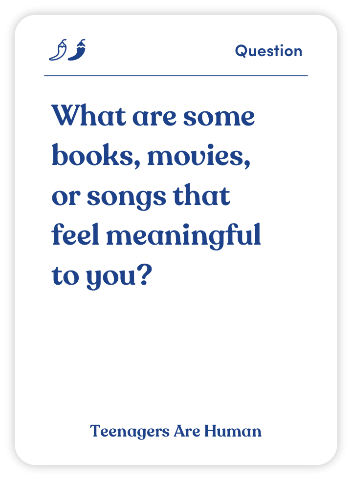 Sample card from Teenagers Are Human: What are some books, movies, or songs that feel meaningful to you?