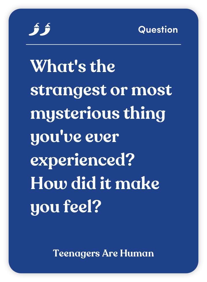 Sample card from Teenagers Are Human: What’s the strangest or most mysterious thing you’ve ever experienced? How did it make you feel?
