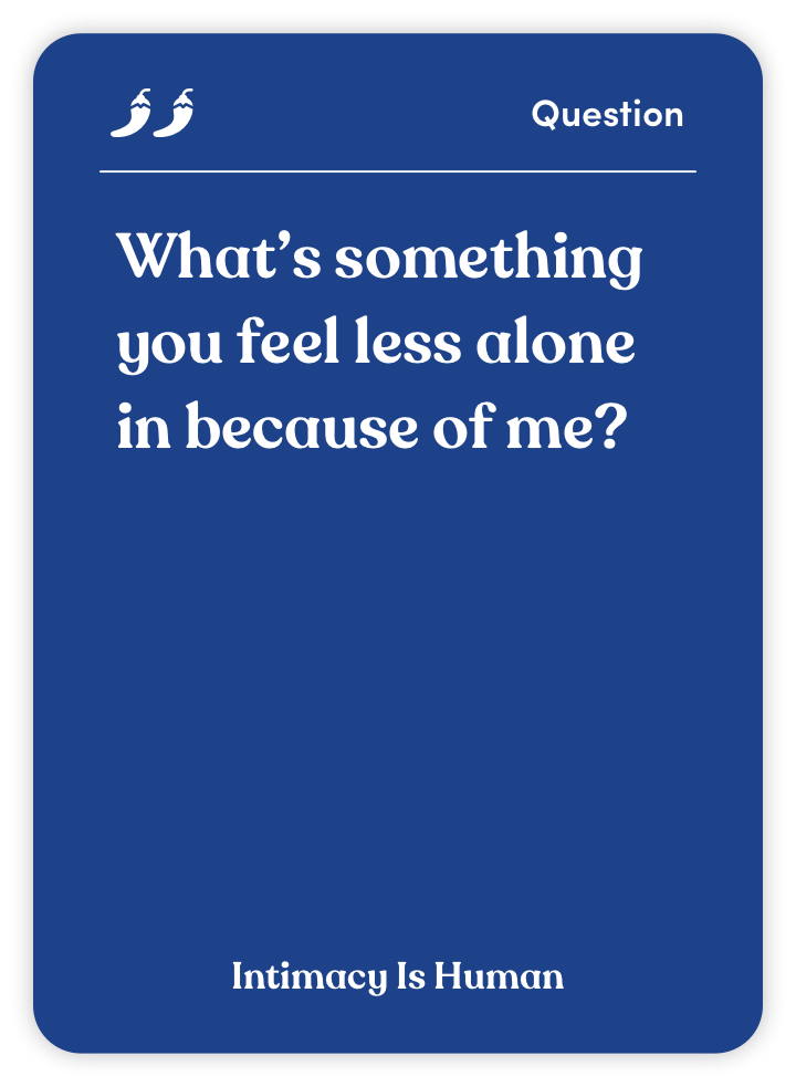 Sample card from Intimacy Is Human: What’s something you feel less alone in because of me?