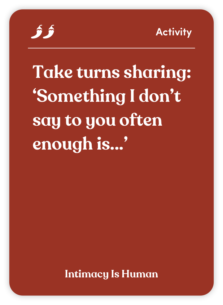 Sample card from Intimacy Is Human: Take turns sharing: ‘Something I don’t say to you often enough is…’