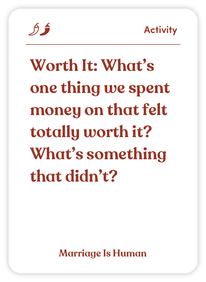 Sample card from Marriage Is Human: Worth It: What’s one thing we spent money on that felt totally worth it? What’s something that didn’t?