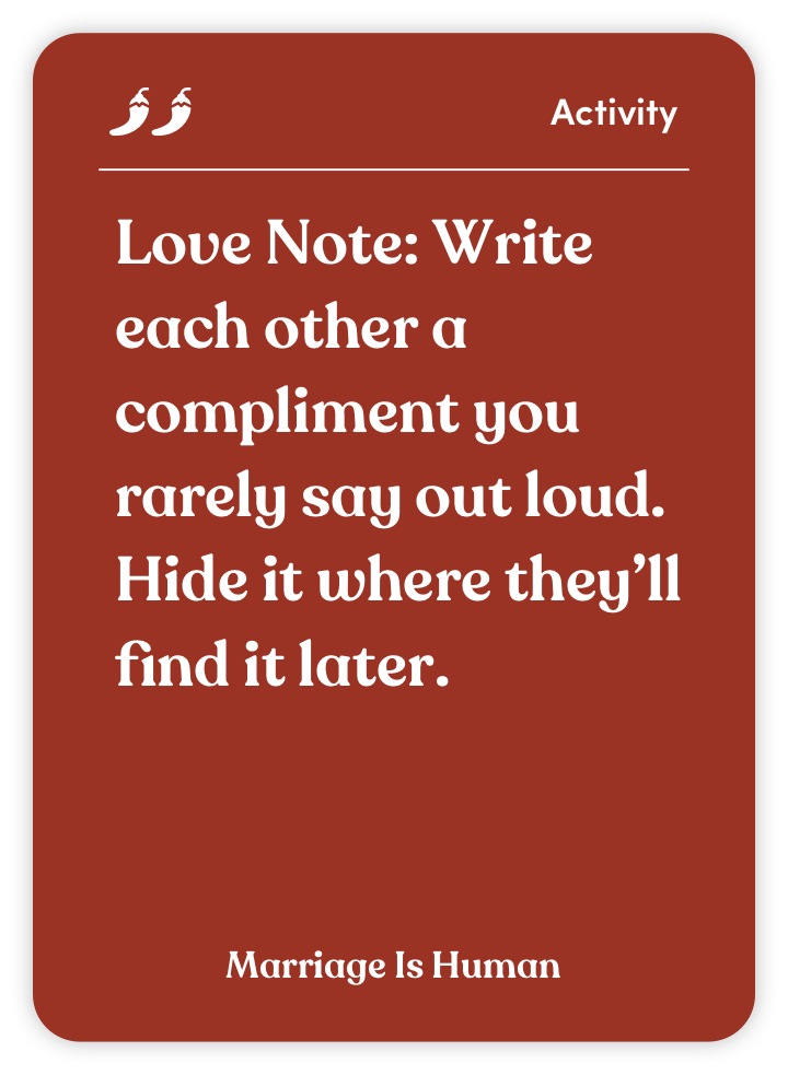 Sample card from Marriage Is Human: Love Note: Write each other a compliment you rarely say out loud. Hide it where they’ll find it later.