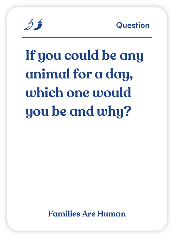 Sample card from Families Are Human: If you could be any animal for a day, which one would you be and why?