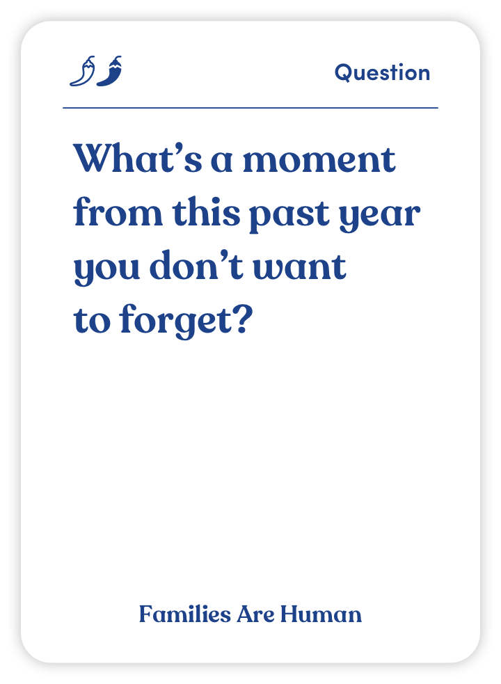 Sample card from Families Are Human: What’s a moment from this past year you don’t want to forget?