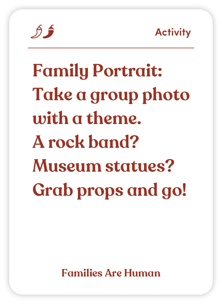 Sample card from Families Are Human: Family Portrait: Take a group photo with a theme. A rock band? Museum statues? Grab props and go!
