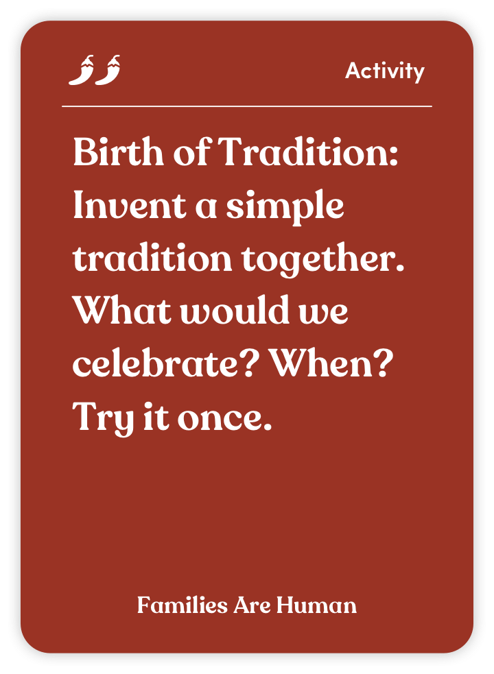 Sample card from Families Are Human: Birth of Tradition: Invent a simple tradition together. What would we celebrate? When? Try it once.