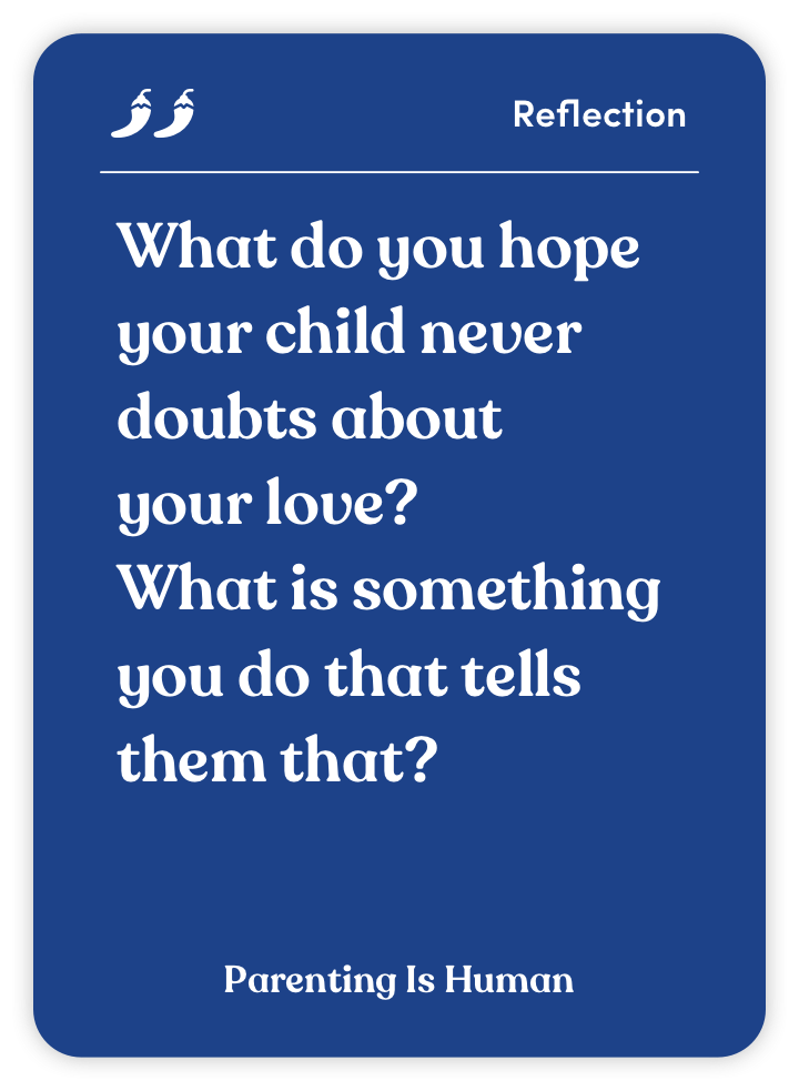 Sample card from Parenting Is Human: What do you hope your child never doubts about your love? What is something you do that tells them that?