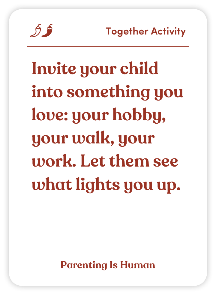 Sample card from Parenting Is Human: Invite your child into something you love: your hobby, your walk, your work. Let them see what lights you up.