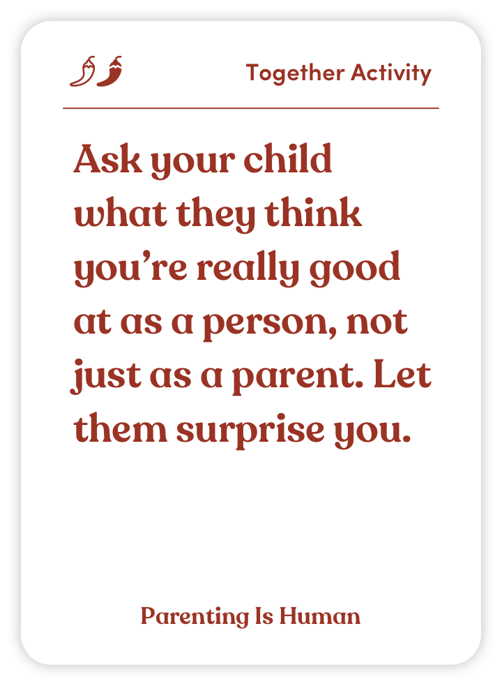 Sample card from Parenting Is Human: Ask your child what they think you’re really good at as a person, not just as a parent. Let them surprise you.