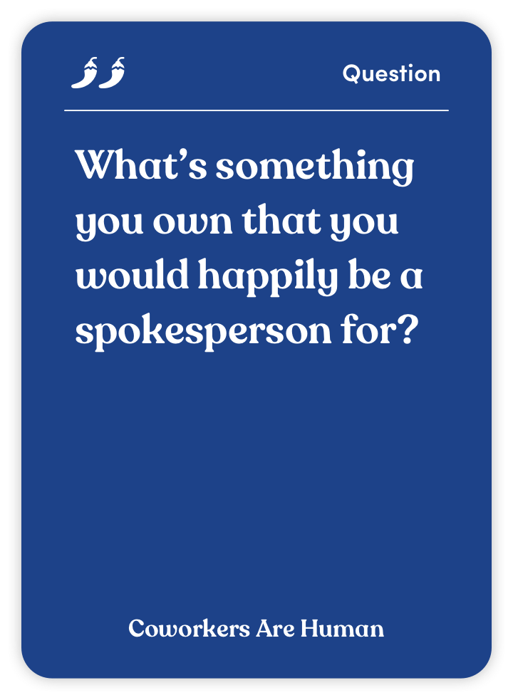 Sample card from Coworkers Are Human: What’s something you own that you would happily be a spokesperson for?