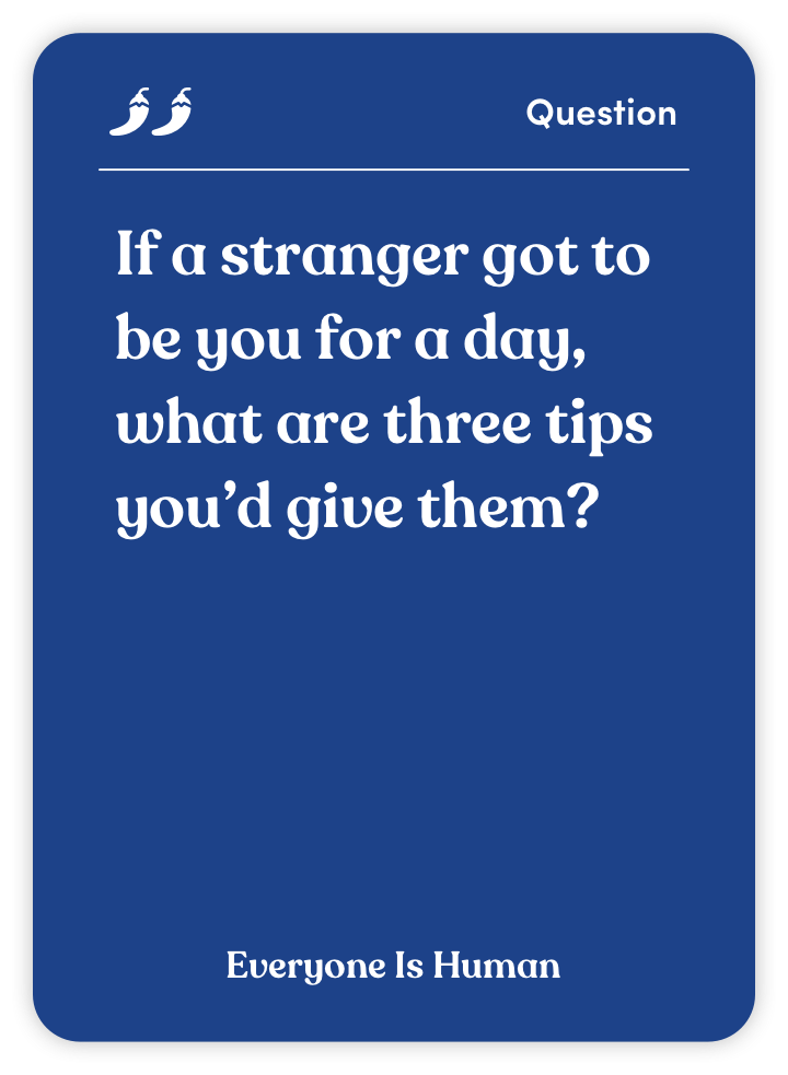 Sample card from Everyone Is Human: If a stranger got to be you for a day, what are three tips you’d give them?