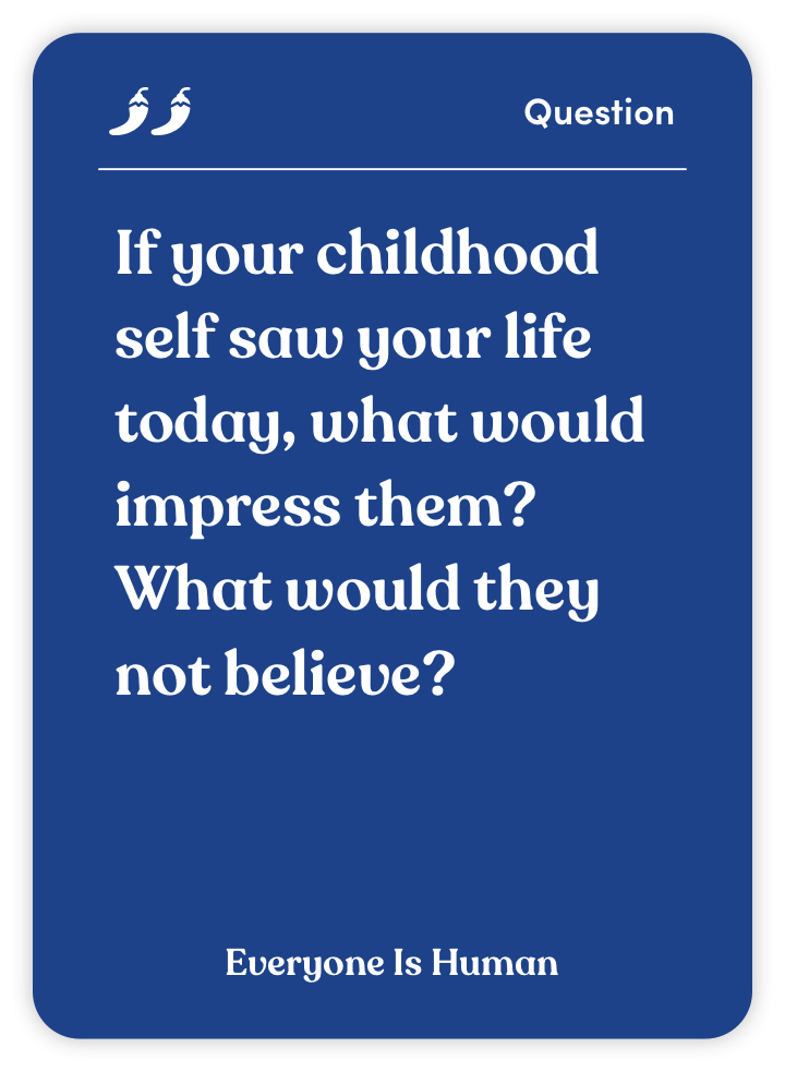 Sample card from Everyone Is Human: If your childhood self saw your life today, what would impress them? What would they not believe?