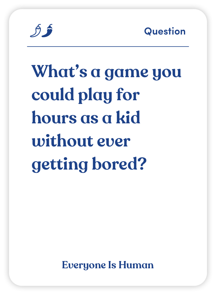 Sample card from Everyone Is Human: What’s a game you could play for hours as a kid without ever getting bored?