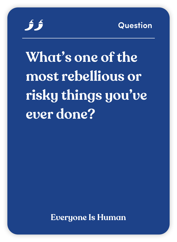 Sample card from Everyone Is Human: What’s one of the most rebellious or risky things you’ve ever done?