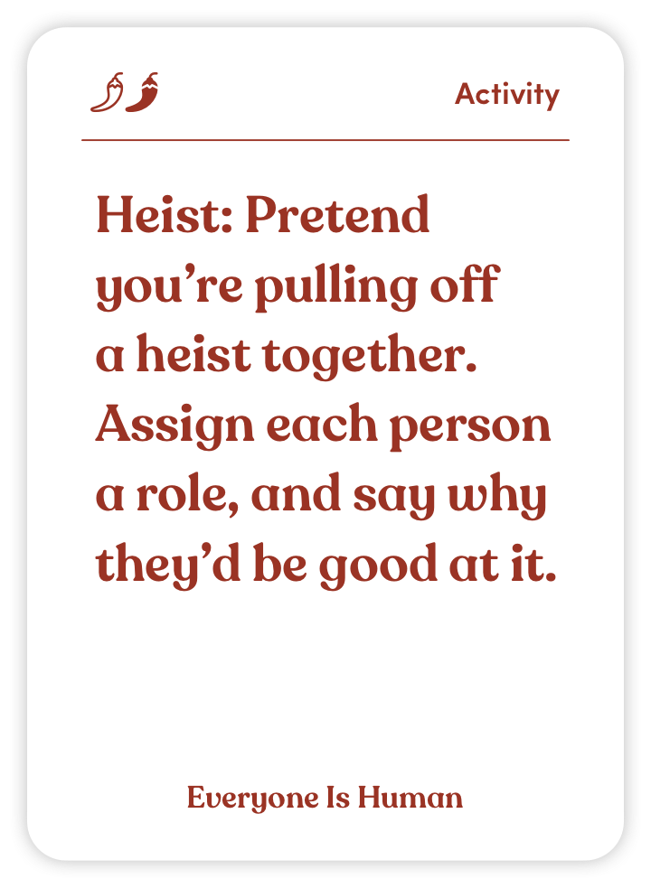 Sample card from Everyone Is Human: Heist: Pretend you’re pulling off a heist together. Assign each person a role, and say why they’d be good at it.