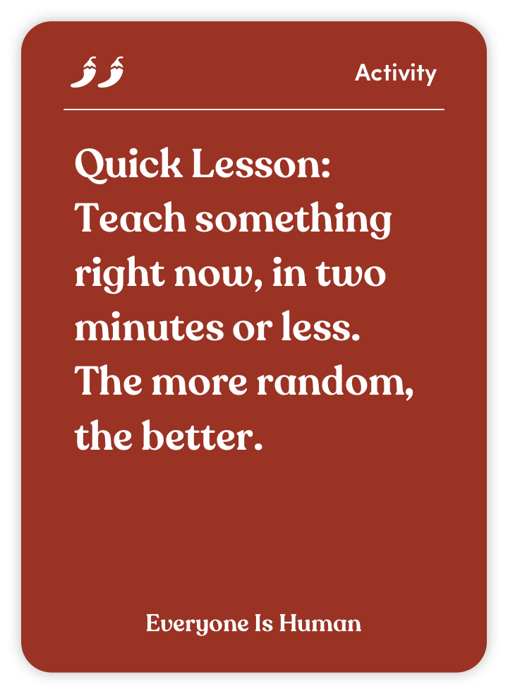 Sample card from Everyone Is Human: Quick Lesson: Teach something right now, in two minutes or less. The more random, the better.